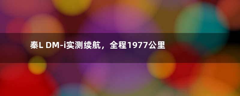 秦L DM-i实测续航，全程1977公里，合资车彻底认输